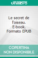 Le secret de l'oiseau. E-book. Formato EPUB ebook