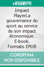 Impact PlayerLa gouvernance du sport au service de son impact économique. E-book. Formato EPUB ebook