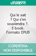 Qui le sait ? Qui s'en souviendra ?. E-book. Formato EPUB ebook