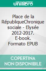 Place de la RépubliqueChronique sociale - Elysée 2012-2017. E-book. Formato EPUB ebook