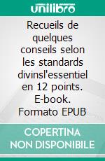 Recueils de quelques conseils selon les standards divinsl'essentiel en 12 points. E-book. Formato EPUB ebook