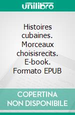 Histoires cubaines. Morceaux choisisrecits. E-book. Formato EPUB ebook
