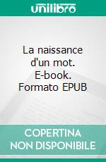 La naissance d'un mot. E-book. Formato EPUB ebook