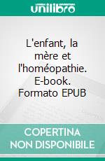 L'enfant, la mère et l'homéopathie. E-book. Formato EPUB ebook