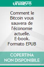 Comment le Bitcoin vous sauvera de l'économie actuelle. E-book. Formato EPUB ebook