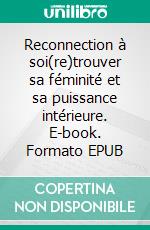 Reconnection à soi(re)trouver sa féminité et sa puissance intérieure. E-book. Formato EPUB ebook