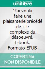 "J'ai voulu faire une plaisanterie"précédé de : le complexe du désoeuvré. E-book. Formato EPUB ebook