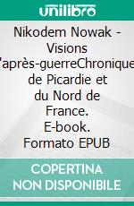 Nikodem Nowak - Visions d'après-guerreChroniques de Picardie et du Nord de France. E-book. Formato EPUB ebook