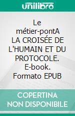 Le métier-pontA LA CROISÉE DE L'HUMAIN ET DU PROTOCOLE. E-book. Formato EPUB ebook