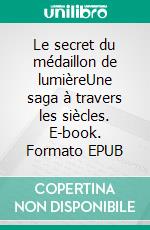 Le secret du médaillon de lumièreUne saga à travers les siècles. E-book. Formato EPUB ebook