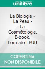 La Biologie - La Peau - La Cosmétologie. E-book. Formato EPUB ebook