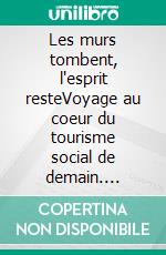 Les murs tombent, l'esprit resteVoyage au coeur du tourisme social de demain. E-book. Formato EPUB ebook