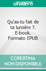 Qu'as-tu fait de ta lumière ?. E-book. Formato EPUB ebook