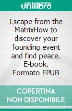 Escape from the MatrixHow to discover your founding event and find peace. E-book. Formato EPUB ebook