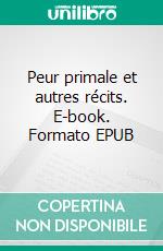 Peur primale et autres récits. E-book. Formato EPUB ebook