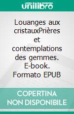 Louanges aux cristauxPrières et contemplations des gemmes. E-book. Formato EPUB ebook