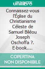 Connaissez-vous l'Église du Christianisme Céleste de Samuel Biléou Joseph Oschoffa ?. E-book. Formato EPUB ebook