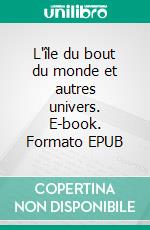 L'île du bout du monde et autres univers. E-book. Formato EPUB ebook
