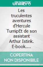 Les truculentes aventures d'Hercule TurnipEt de son assistant Arthur Istink. E-book. Formato EPUB ebook
