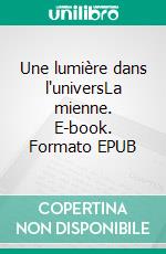Une lumière dans l'universLa mienne. E-book. Formato EPUB ebook