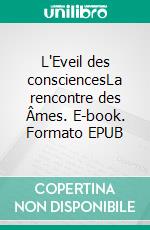 L'Eveil des consciencesLa rencontre des Âmes. E-book. Formato EPUB ebook