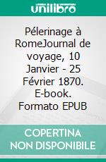 Pélerinage à RomeJournal de voyage, 10 Janvier - 25 Février 1870. E-book. Formato EPUB ebook