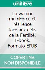 La warrior mumForce et résilience face aux défis de la Fertilité. E-book. Formato EPUB ebook