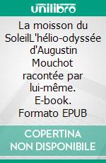 La moisson du SoleilL'hélio-odyssée d'Augustin Mouchot racontée par lui-même. E-book. Formato EPUB ebook