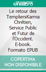 Le retour des TempliersKarma Chrétien, Service Public et Futur de l'Occident. E-book. Formato EPUB ebook