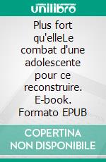 Plus fort qu'elleLe combat d'une adolescente pour ce reconstruire. E-book. Formato EPUB ebook