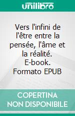 Vers l'infini de l'être entre la pensée, l'âme et la réalité. E-book. Formato EPUB ebook
