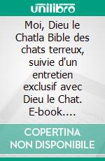 Moi, Dieu le Chatla Bible des chats terreux, suivie d'un entretien exclusif avec Dieu le Chat. E-book. Formato EPUB ebook