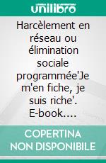 Harcèlement en réseau ou élimination sociale programmée"Je m'en fiche, je suis riche". E-book. Formato EPUB ebook