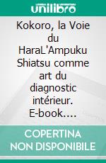 Kokoro, la Voie du HaraL'Ampuku Shiatsu comme art du diagnostic intérieur. E-book. Formato EPUB ebook