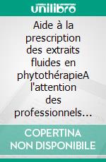 Aide à la prescription des extraits fluides en phytothérapieA l'attention des professionnels de santé. E-book. Formato EPUB ebook