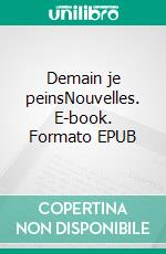 Demain je peinsNouvelles. E-book. Formato EPUB ebook