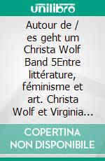 Autour de / es geht um Christa Wolf Band 5Entre littérature, féminisme et art. Christa Wolf et Virginia Woolf. E-book. Formato EPUB ebook