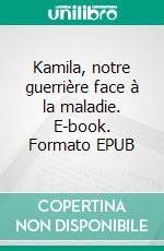 Kamila, notre guerrière face à la maladie. E-book. Formato EPUB ebook
