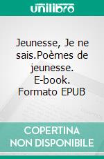 Jeunesse, Je ne sais.Poèmes de jeunesse. E-book. Formato EPUB ebook