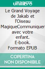 Le Grand Voyage de Jakab et l'Oiseau MagiqueCommuniquer avec votre enfant. E-book. Formato EPUB ebook