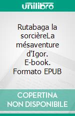Rutabaga la sorcièreLa mésaventure d'Igor. E-book. Formato EPUB ebook
