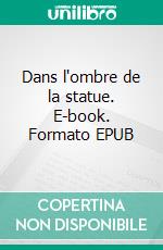Dans l'ombre de la statue. E-book. Formato EPUB ebook