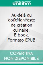 Au-delà du goûtManifeste de création culinaire. E-book. Formato EPUB ebook