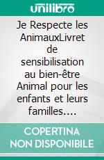 Je Respecte les AnimauxLivret de sensibilisation au bien-être Animal pour les enfants et leurs familles. E-book. Formato EPUB ebook
