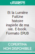 Et la Lumière FutUne histoire inspirée de ma vie. E-book. Formato EPUB ebook