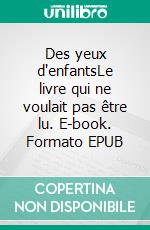 Des yeux d'enfantsLe livre qui ne voulait pas être lu. E-book. Formato EPUB ebook