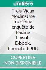Trois Vieux MoulinsUne troisième enquête de Pauline Loisot. E-book. Formato EPUB ebook