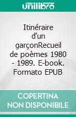 Itinéraire d'un garçonRecueil de poèmes 1980 - 1989. E-book. Formato EPUB ebook