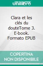 Clara et les clés du douteTome 3. E-book. Formato EPUB ebook