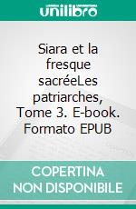 Siara et la fresque sacréeLes patriarches, Tome 3. E-book. Formato EPUB ebook